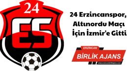 24 Erzincanspor, Altınordu Maçı İçin İzmir’e Gitti
