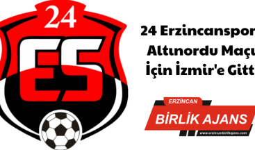 24 Erzincanspor, Altınordu Maçı İçin İzmir’e Gitti