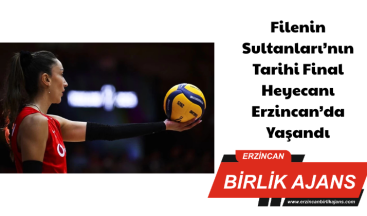 Filenin Sultanları’nın Tarihi Final Heyecanı Erzincan’da Yaşandı