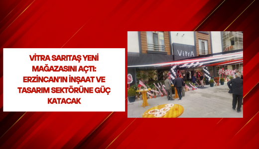 VitrA Sarıtaş Yeni Mağazasını Açtı: Erzincan’ın İnşaat ve Tasarım Sektörüne Güç Katacak