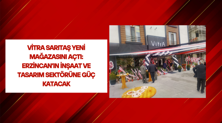 VitrA Sarıtaş Yeni Mağazasını Açtı: Erzincan’ın İnşaat ve Tasarım Sektörüne Güç Katacak