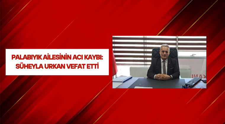 Palabıyık Ailesinin Acı Kaybı: Süheyla Urkan Vefat Etti
