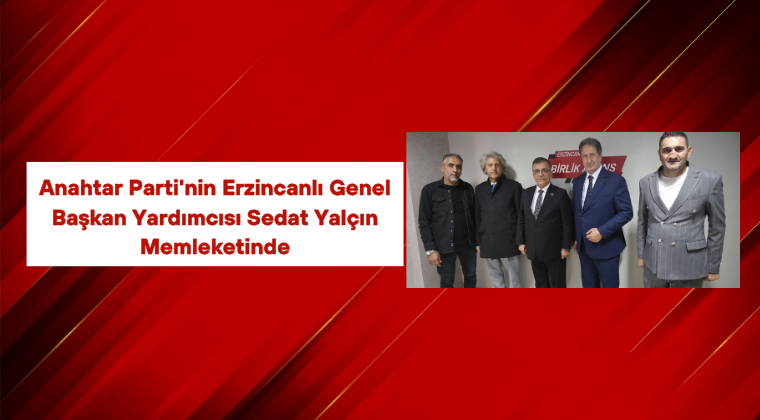 Anahtar Parti’nin Erzincanlı Genel Başkan Yardımcısı Sedat Yalçın Memleketinde
