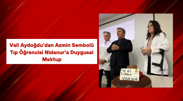 Vali Aydoğdu’dan Azmin Sembolü Tıp Öğrencisi Nidanur’a Duygusal Mektup
