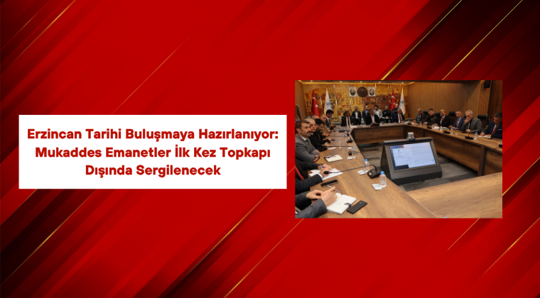Erzincan Tarihi Buluşmaya Hazırlanıyor: Mukaddes Emanetler İlk Kez Topkapı Dışında Sergilenecek
