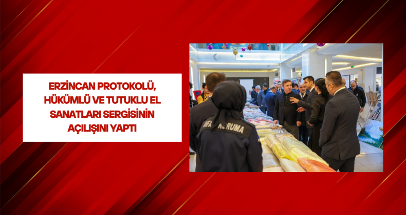 Erzincan Protokolü, Hükümlü ve Tutuklu El Sanatları Sergisinin Açılışını Yaptı