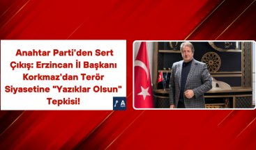 Anahtar Parti’den Sert Çıkış: Erzincan İl Başkanı Korkmaz’dan Terör Siyasetine “Yazıklar Olsun” Tepkisi!