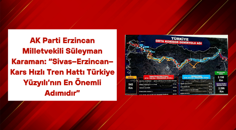 AK Parti Erzincan Milletvekili Süleyman Karaman: “Sivas–Erzincan–Kars Hızlı Tren Hattı Türkiye Yüzyılı’nın En Önemli Adımıdır”
